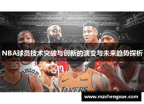 NBA球员技术突破与创新的演变与未来趋势探析