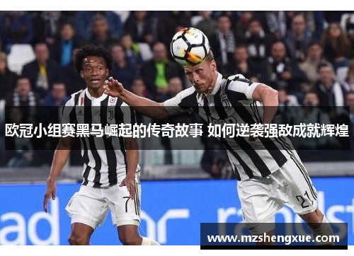欧冠小组赛黑马崛起的传奇故事 如何逆袭强敌成就辉煌