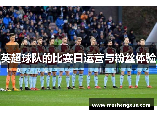 英超球队的比赛日运营与粉丝体验